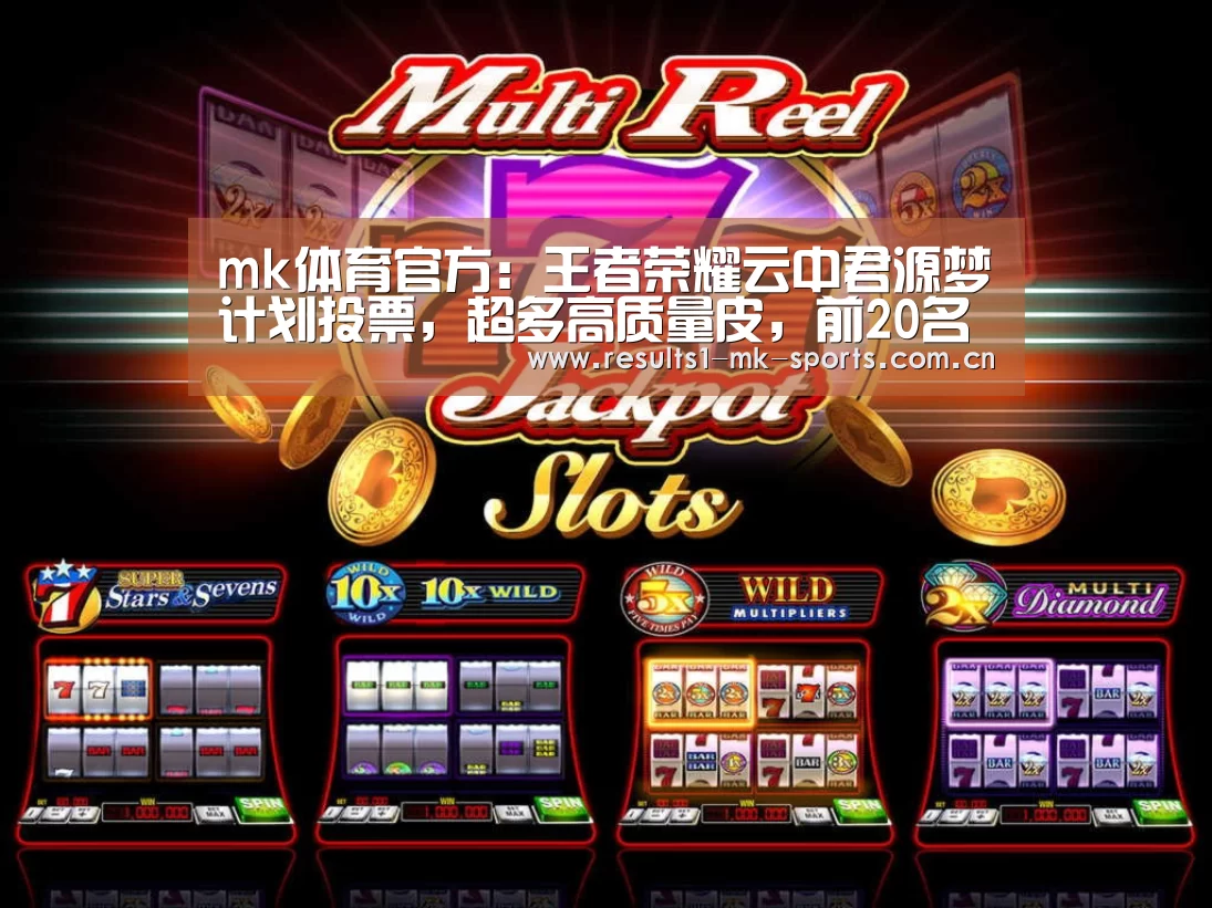 mk体育官方:王者荣耀云中君源梦计划投票,超多高质量皮,前20名皆可争取6元皮(图3) mk体育官方