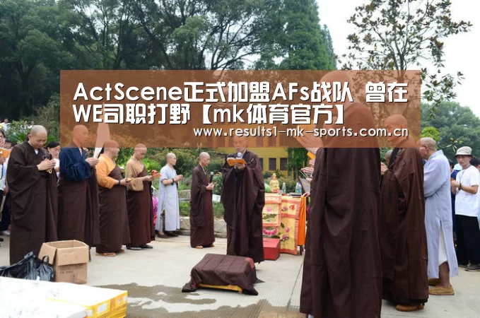 ActScene正式加盟AFs战队 曾在WE司职打野【mk体育官方】(图1) mk体育官方