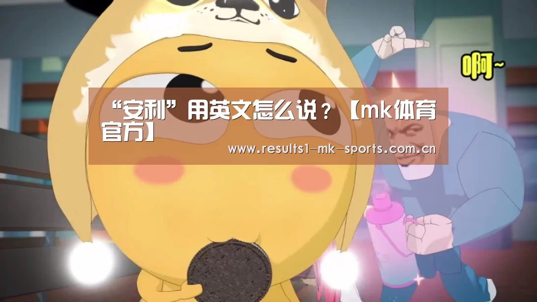 “安利”用英文怎么说?【mk体育官方】(图1) mk体育官方