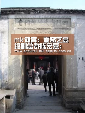 mk体育:爱奇艺高级副总裁陈宏嘉:营销新思维构建品牌增长新途径(图1) mk体育