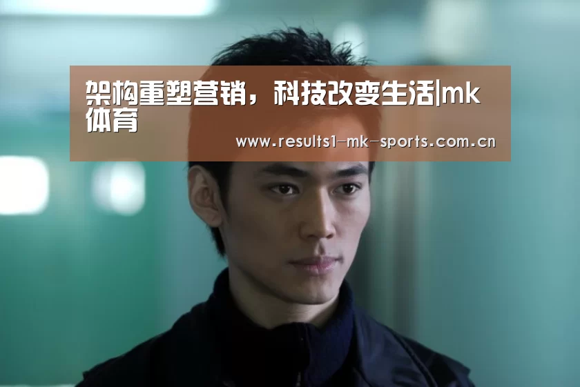 架构重塑营销,科技改变生活|mk体育(图1) mk体育